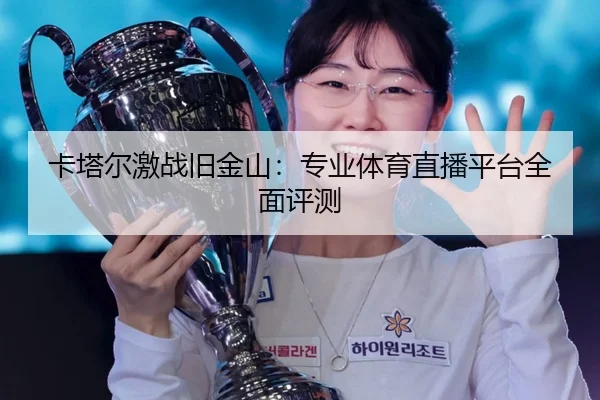 卡塔尔激战旧金山：专业体育直播平台全面评测